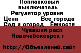 Поплавковый выключатель. Регулятор уровня › Цена ­ 1 300 - Все города Сад и огород » Ёмкости   . Чувашия респ.,Новочебоксарск г.